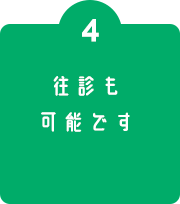 #4 往診も可能です